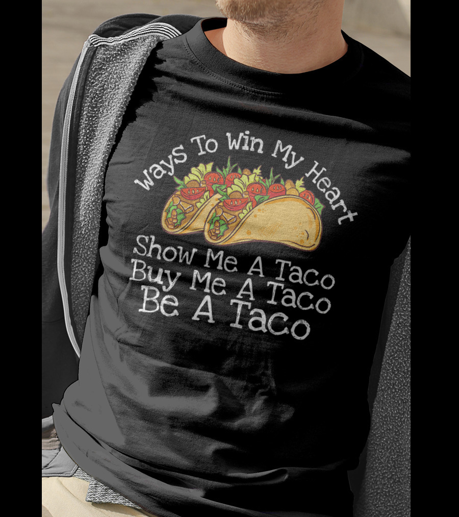 Ways To Win My Heart Show Me A Taco Buy Me A Taco Be A Taco T-Shirt