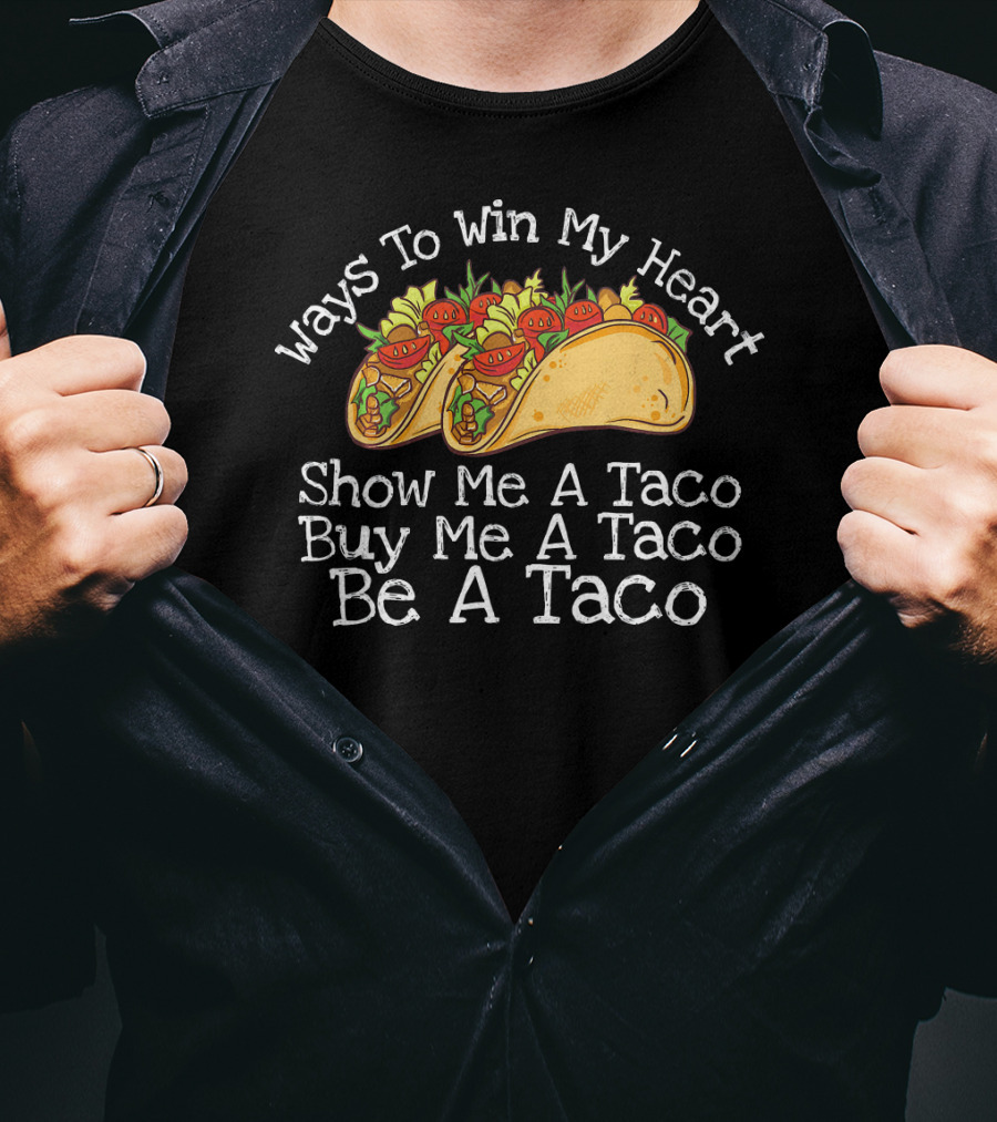 Ways To Win My Heart Show Me A Taco Buy Me A Taco Be A Taco T-Shirt