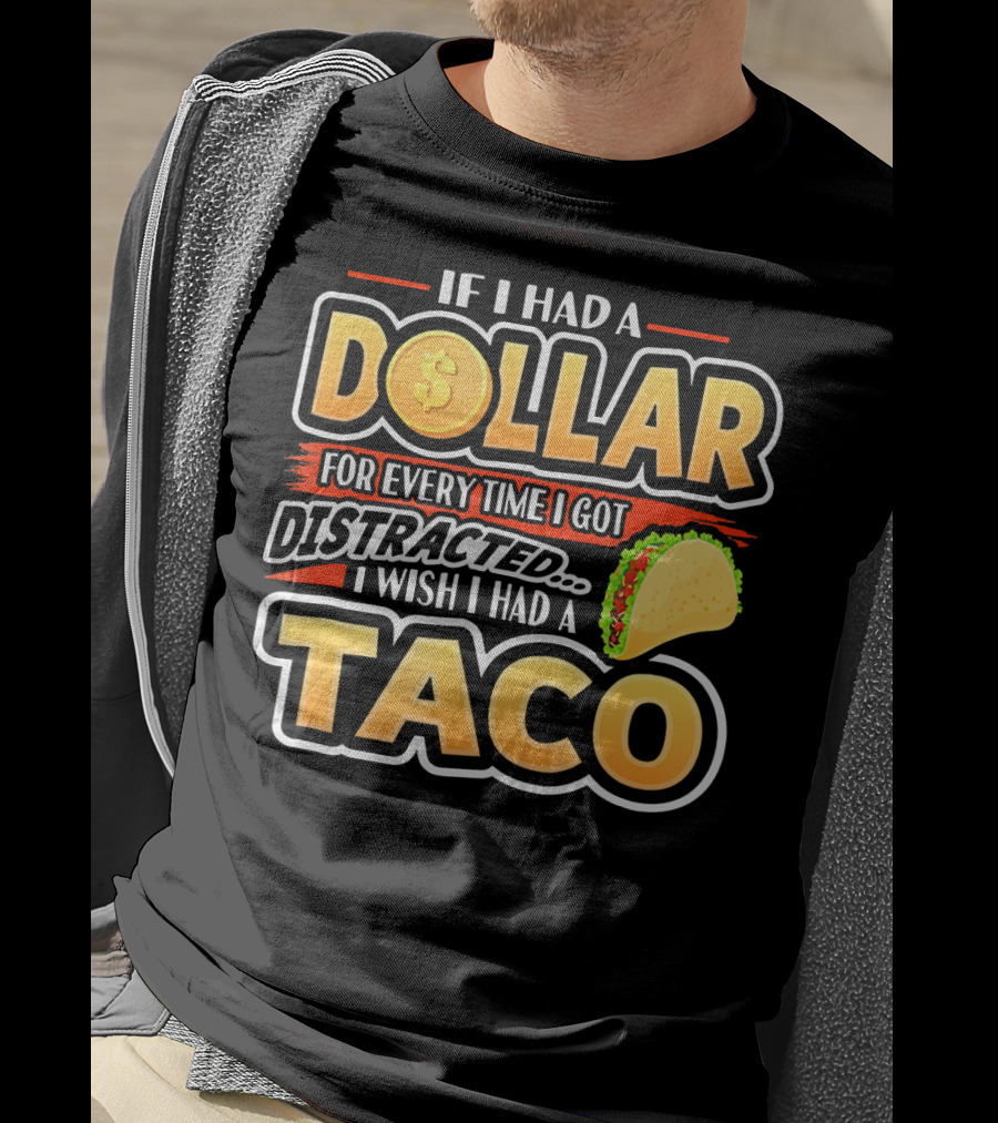 If I Had A Dollar For Every Time I Got Distracted I Wish I Had A Taco T-Shirt