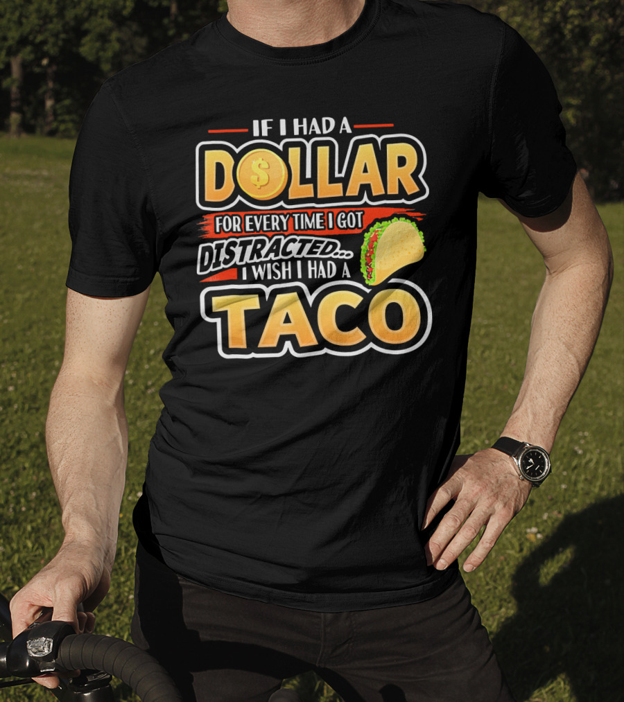 If I Had A Dollar For Every Time I Got Distracted I Wish I Had A Taco T-Shirt