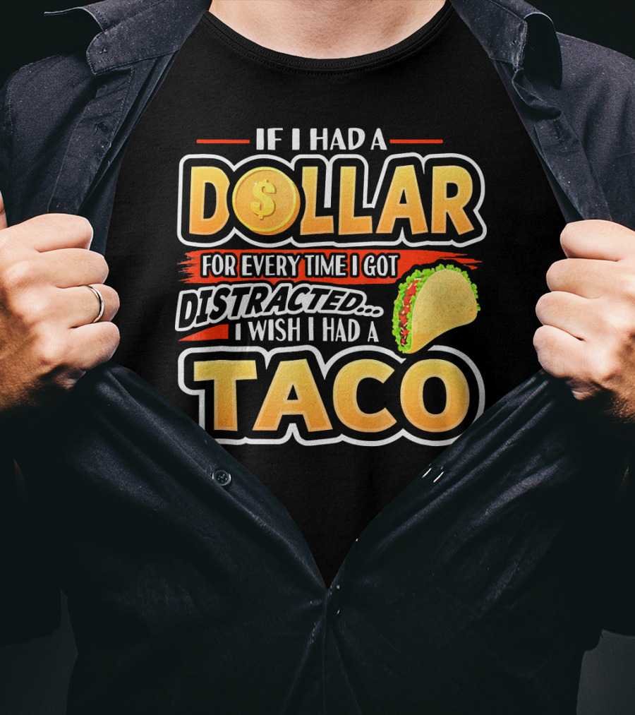 If I Had A Dollar For Every Time I Got Distracted I Wish I Had A Taco T-Shirt