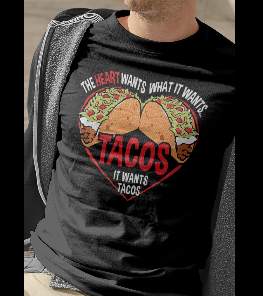 The Heart Wants What It Wants, It Wants Tacos T-Shirt