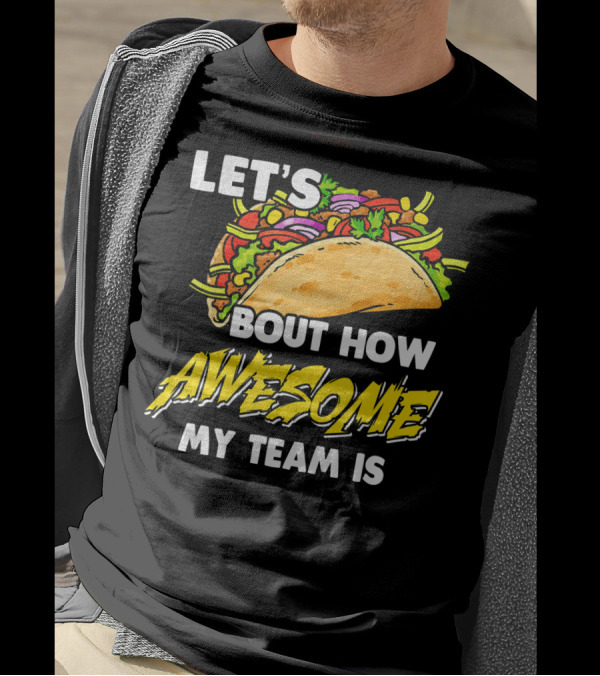 LET'S TACO BOUT HOW AWESOME MY TEAM IS T-Shirt