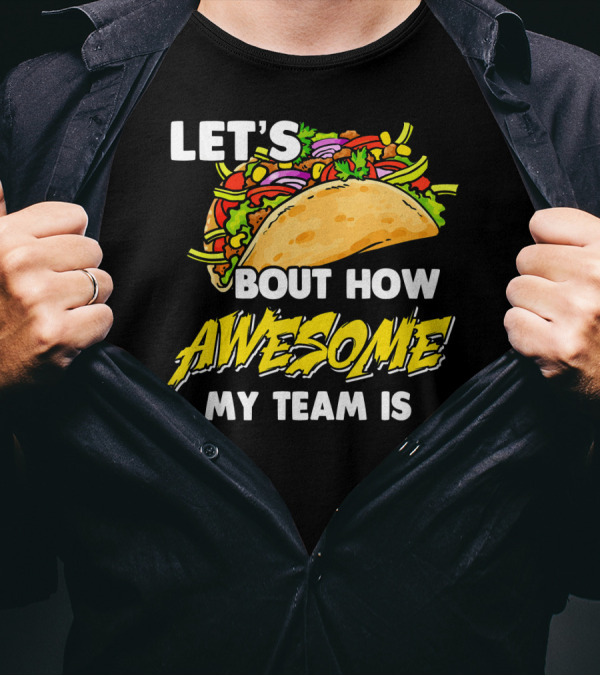 LET'S TACO BOUT HOW AWESOME MY TEAM IS T-Shirt