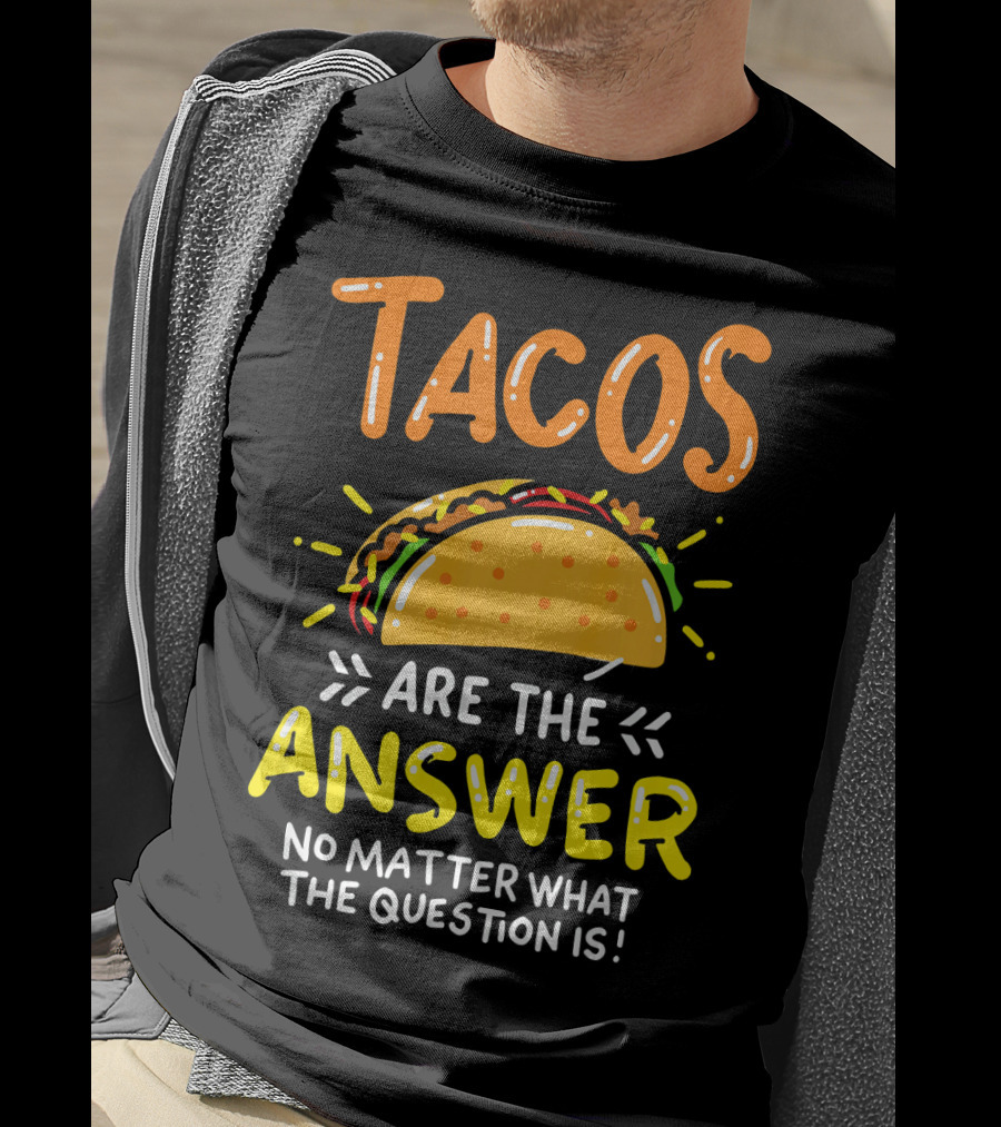 Tacos Are The Answer No Matter What The Question Is Funny Food T-Shirt