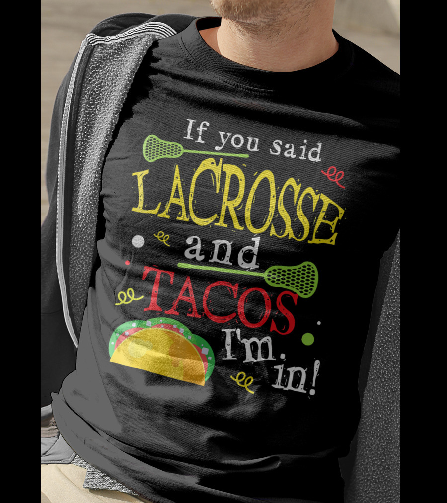 If You Said Lacrosse And Tacos I'm In T-Shirt