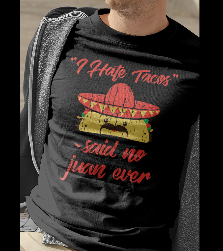 I Hate Tacos Said No Juan Ever Sombrero Taco Mexican Fiesta T-Shirt