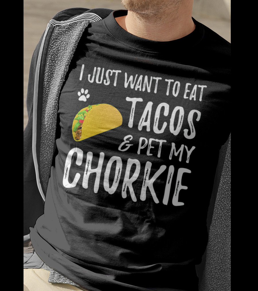 I Just Want To Eat Tacos And Pet My Chorkie T-Shirt