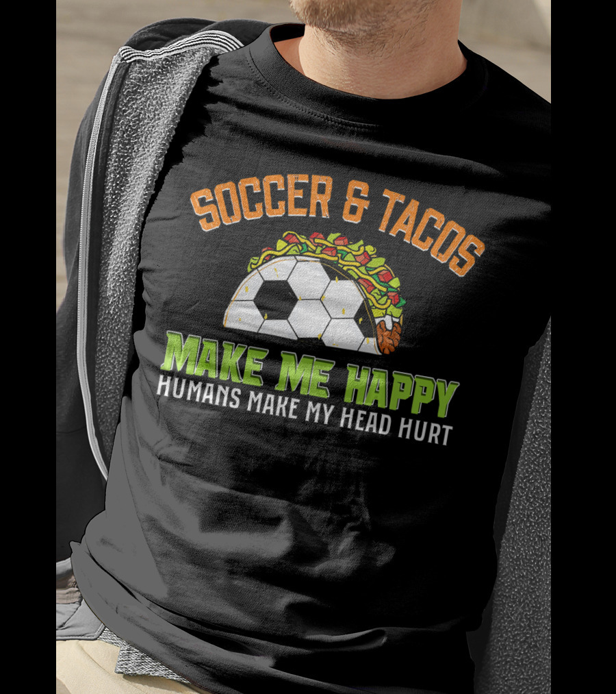 Soccer And Tacos Make Me Happy Humans Make My Head Hurt T-Shirt