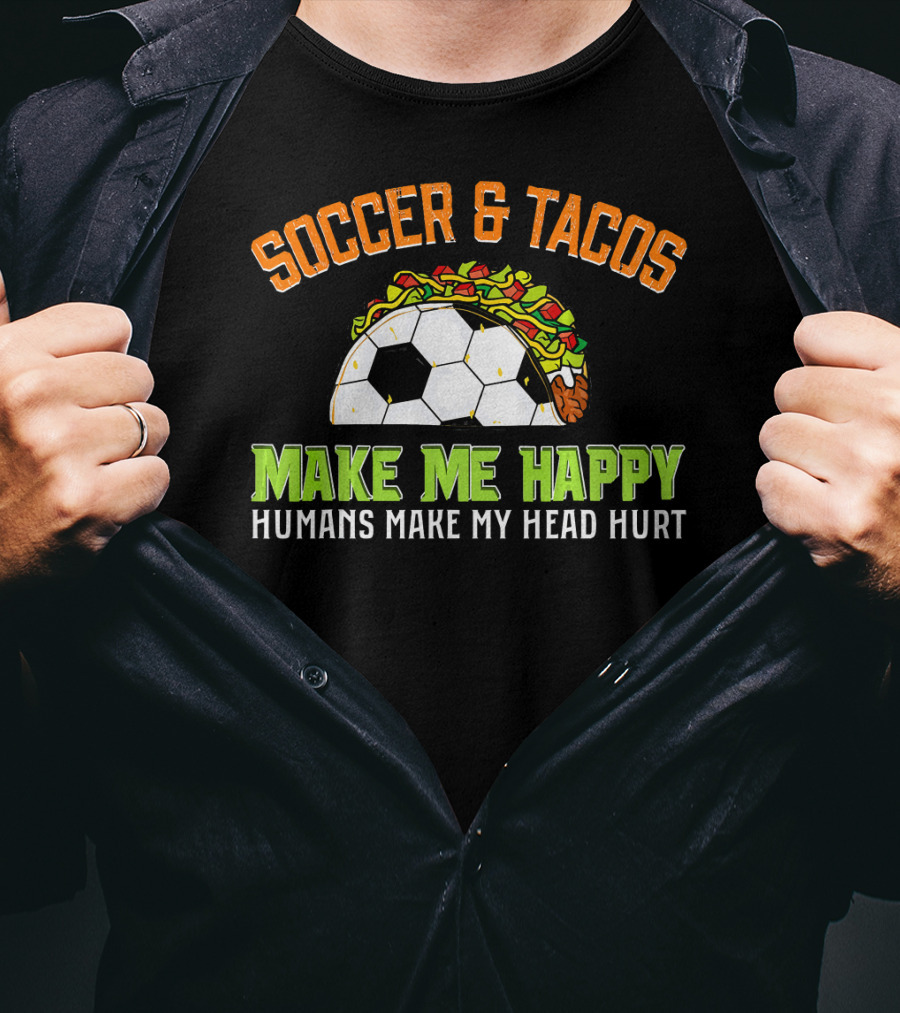 Soccer And Tacos Make Me Happy Humans Make My Head Hurt T-Shirt