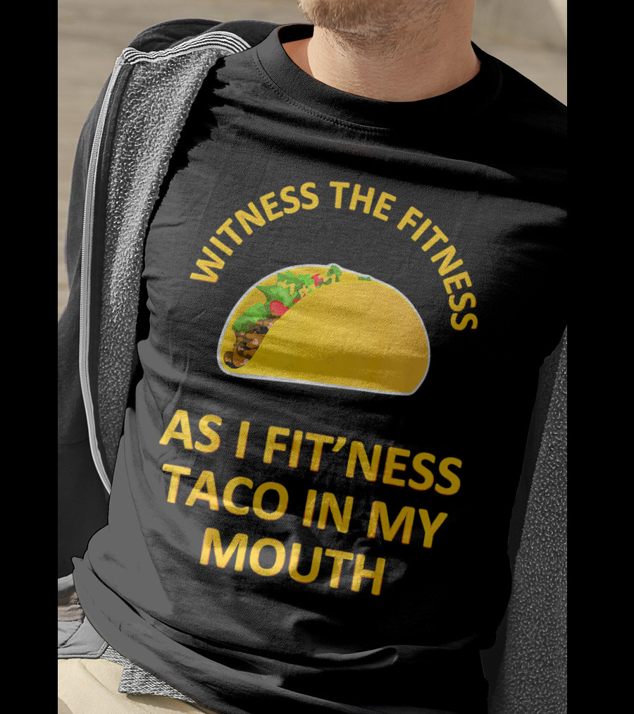 Witness The Fitness As I Fit'ness Taco In My Mouth T-Shirt