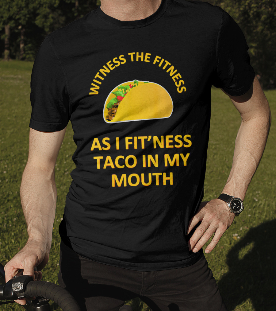 Witness The Fitness As I Fit'ness Taco In My Mouth T-Shirt