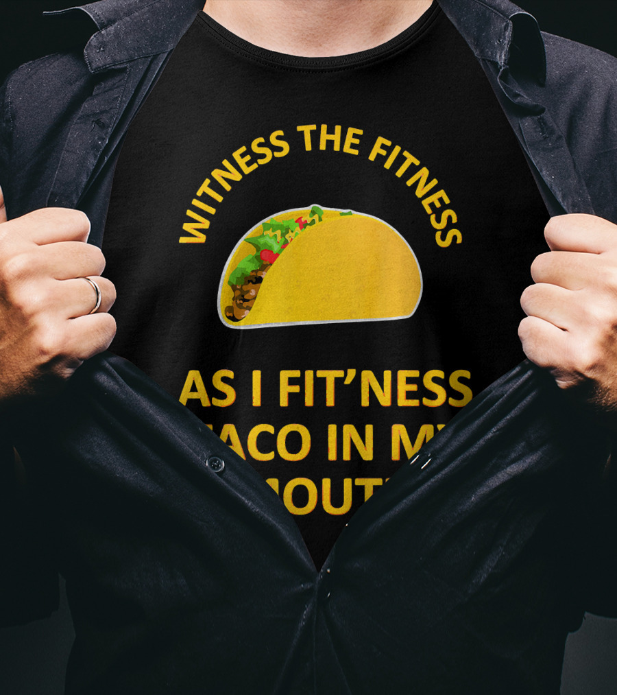 Witness The Fitness As I Fit'ness Taco In My Mouth T-Shirt