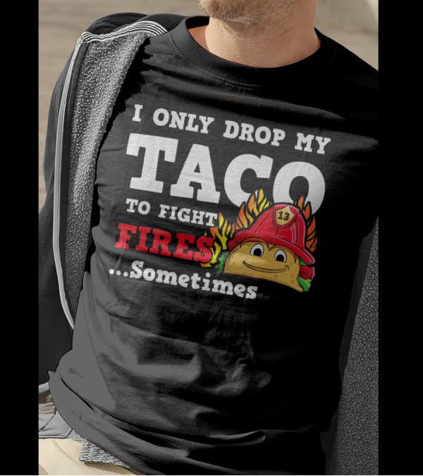 I Only Drop My Taco To Fight Fires Sometimes Firefighter Taco 13 Hat T-Shirt