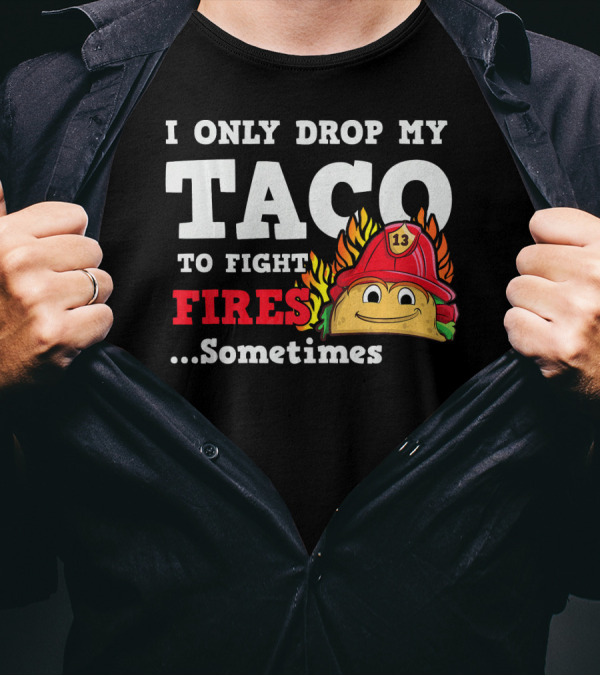 I Only Drop My Taco To Fight Fires Sometimes Firefighter Taco 13 Hat T-Shirt