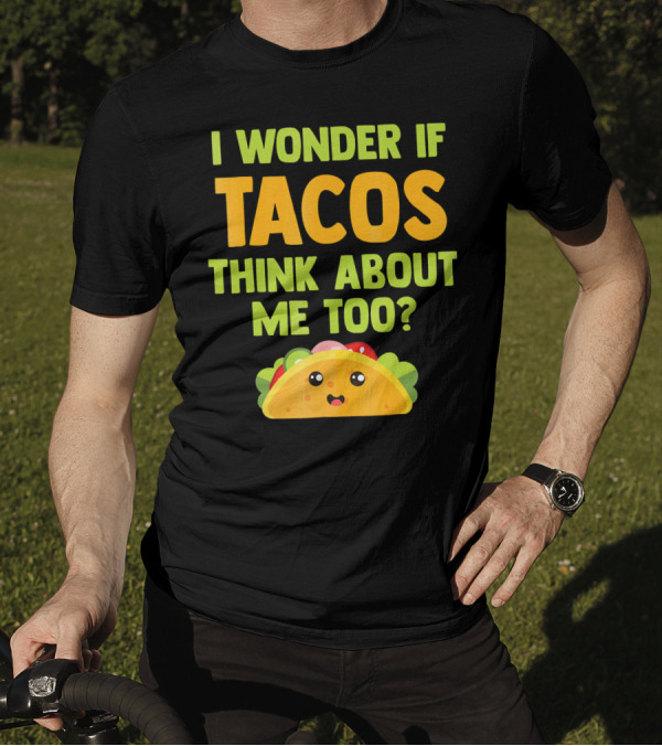 I Wonder If Tacos Think About Me Too? T-Shirt