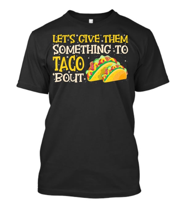 Let's Give Them Something To Taco Bout With Colorful Tacos T-Shirt