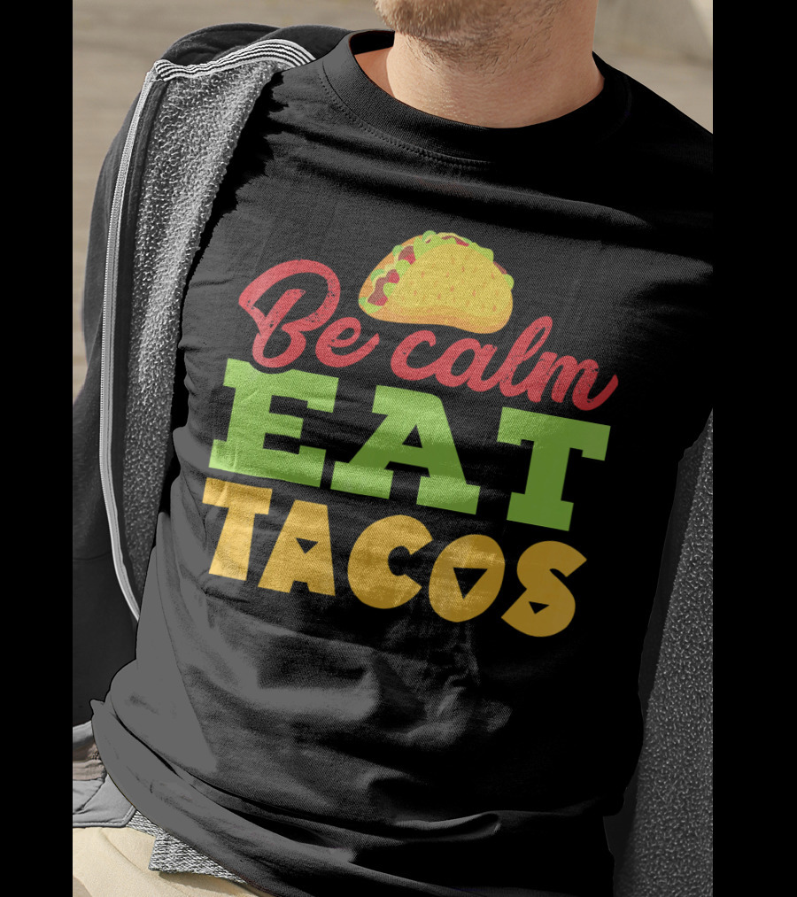Be Calm Eat Tacos With Taco T-Shirt