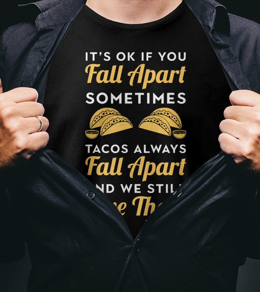It's OK If You Fall Apart Sometimes Tacos Always Fall Apart And We Still Love Them T-Shirt