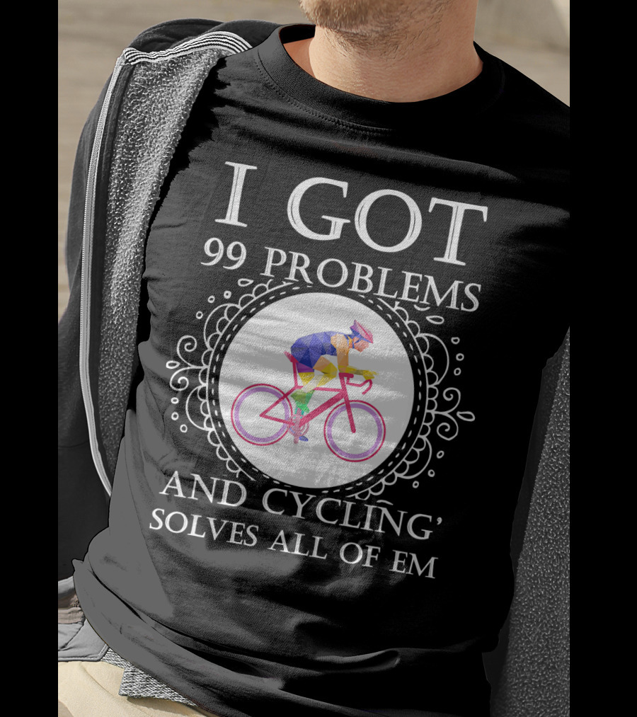 I Got 99 Problems And Cycling Solves All Of Em T-Shirt