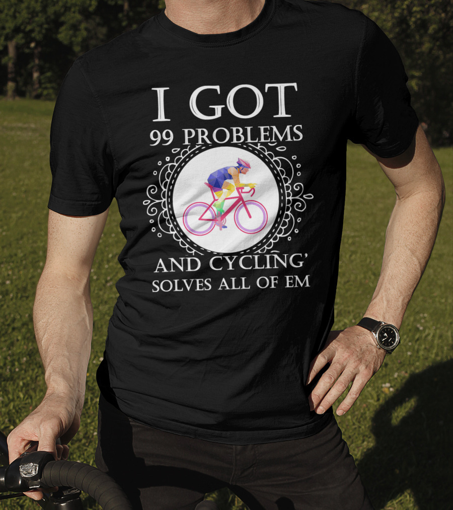 I Got 99 Problems And Cycling Solves All Of Em T-Shirt
