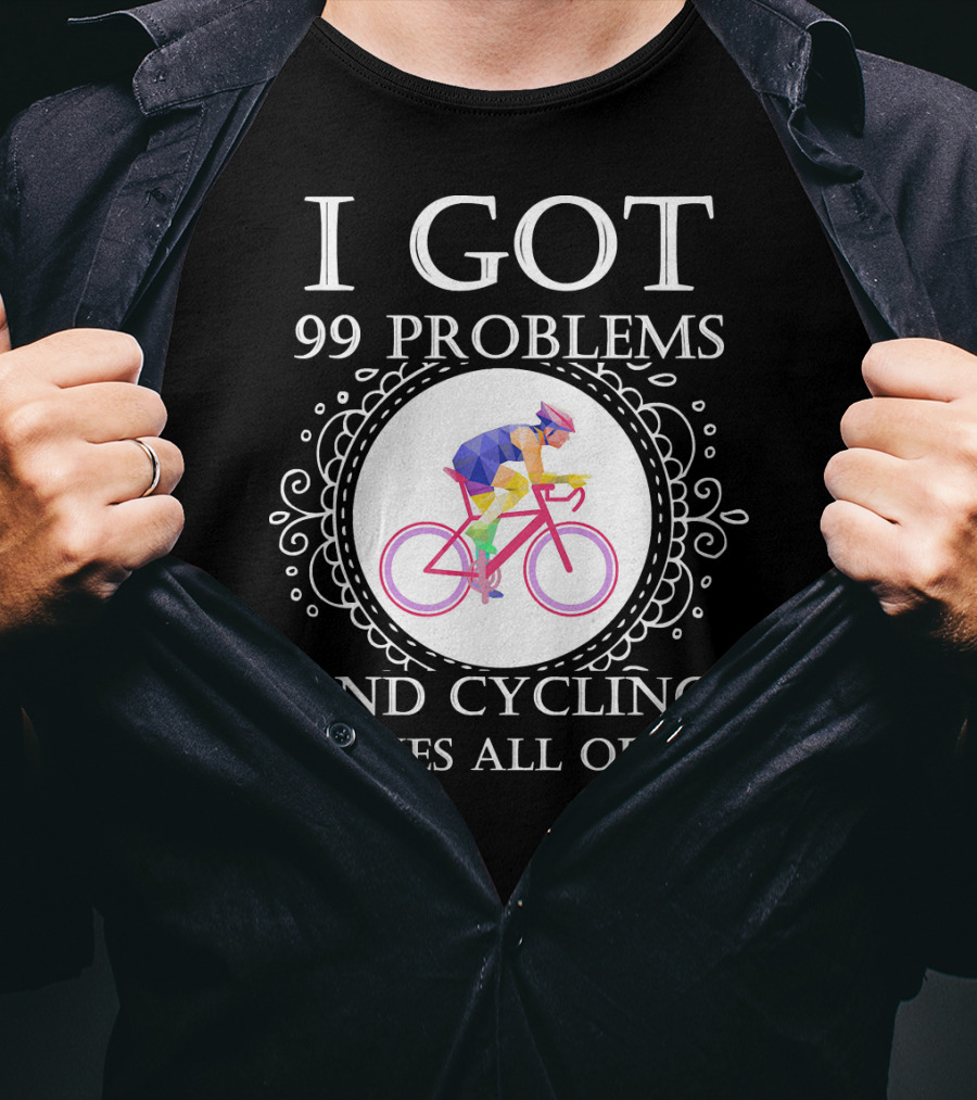 I Got 99 Problems And Cycling Solves All Of Em T-Shirt