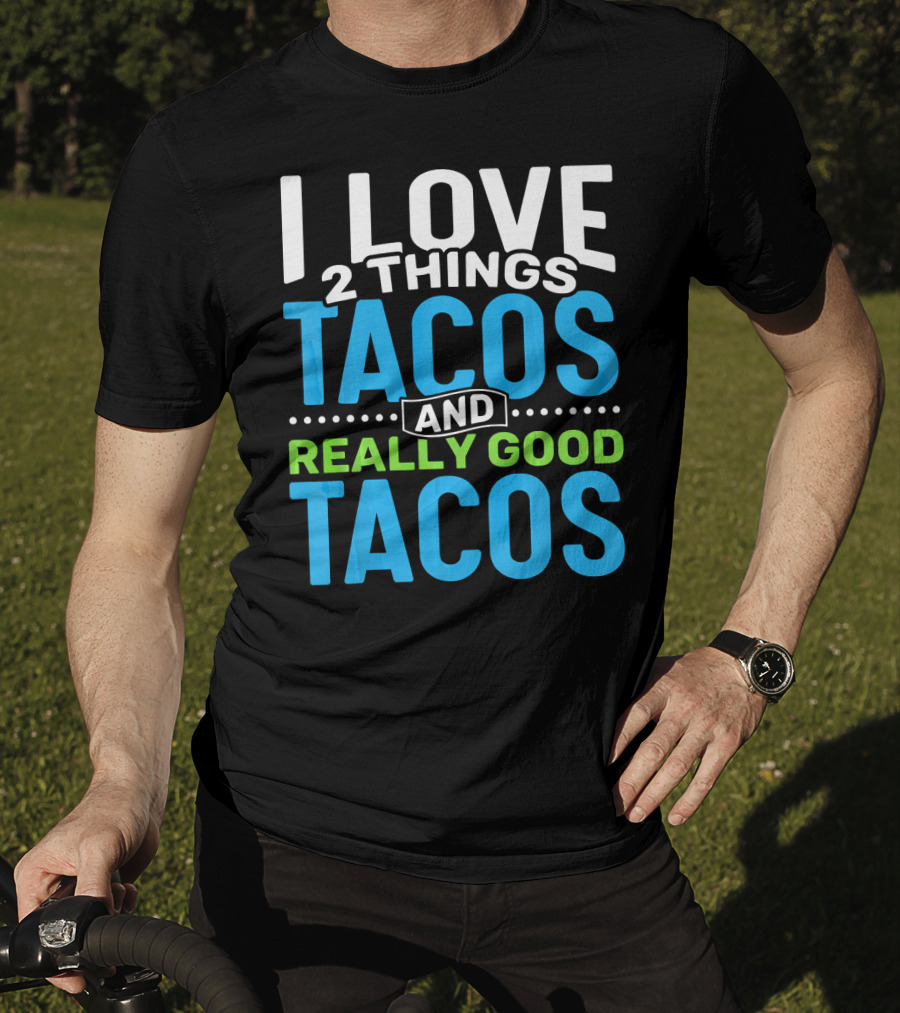 I Love 2 Things Tacos And Really Good Tacos T-Shirt