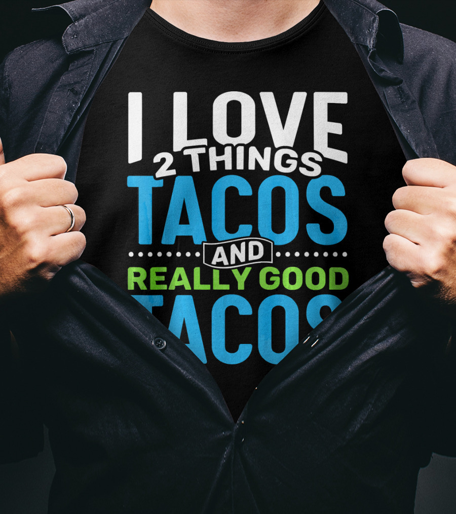 I Love 2 Things Tacos And Really Good Tacos T-Shirt