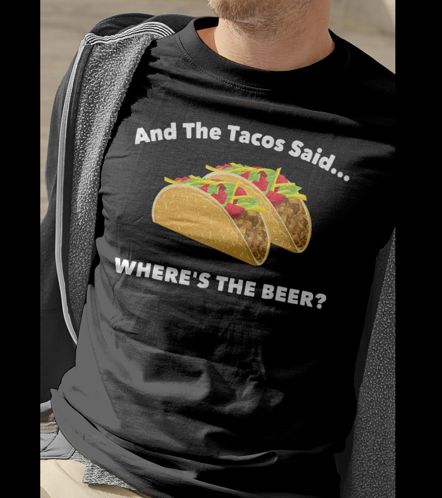 And The Tacos Said Where's The Beer T-Shirt
