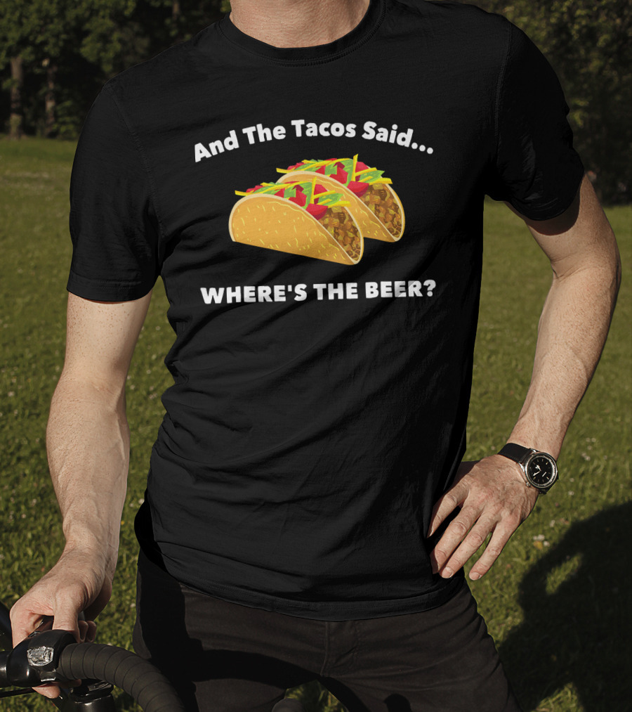 And The Tacos Said Where's The Beer T-Shirt