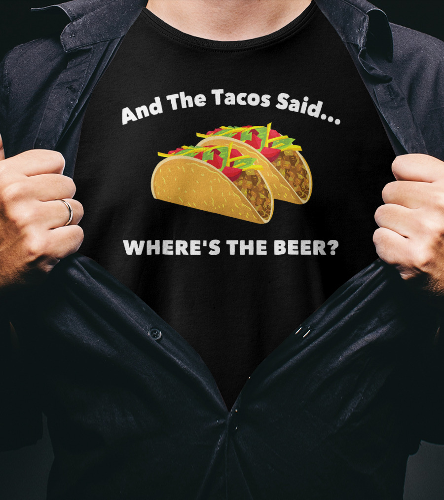 And The Tacos Said Where's The Beer T-Shirt