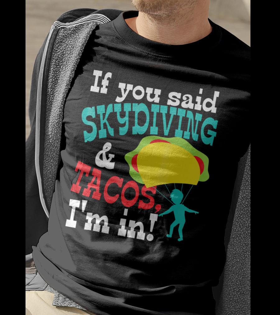 If You Said Skydiving And Tacos, I'm In T-Shirt