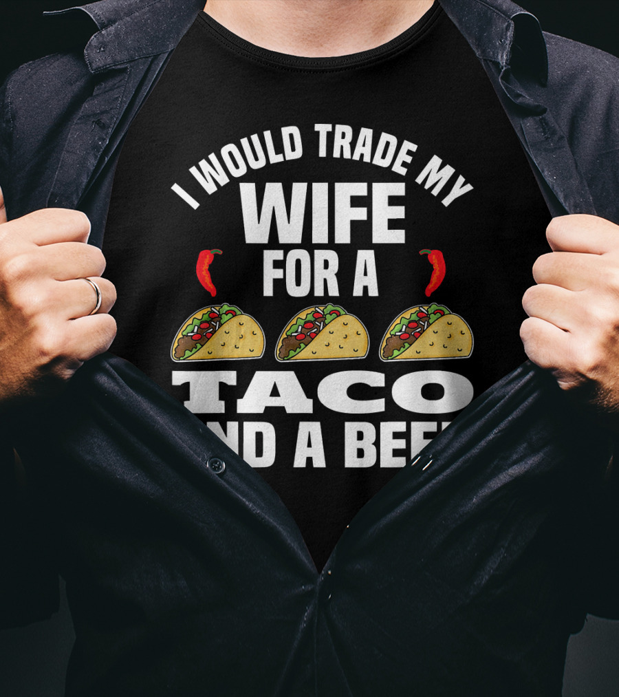 I Would Trade My Wife For A Taco And A Beer T-Shirt