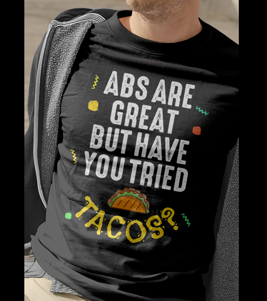 Abs Are Great But Have You Tried Tacos T-Shirt