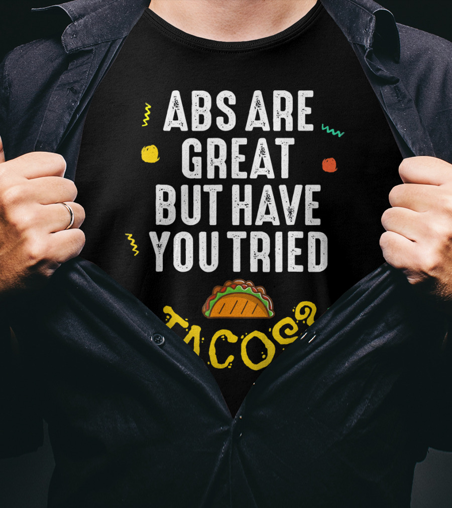 Abs Are Great But Have You Tried Tacos T-Shirt