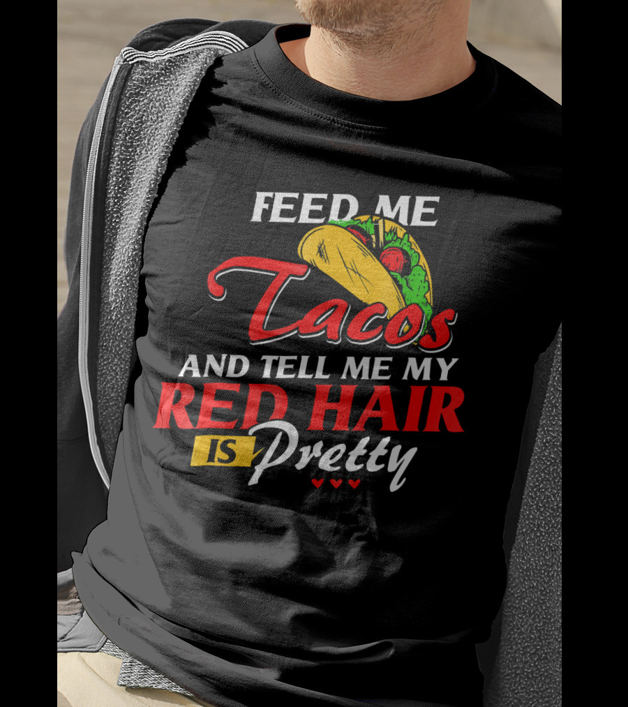 Feed Me Tacos And Tell Me My Red Hair Is Pretty T-Shirt