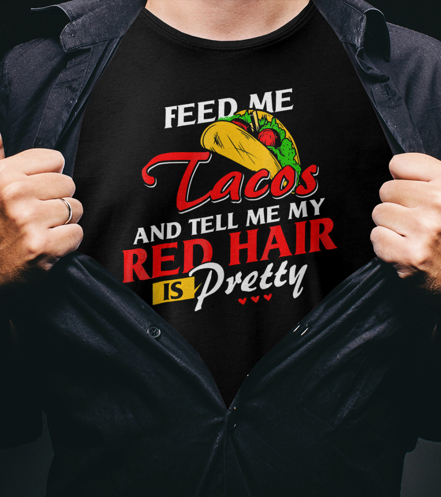 Feed Me Tacos And Tell Me My Red Hair Is Pretty T-Shirt