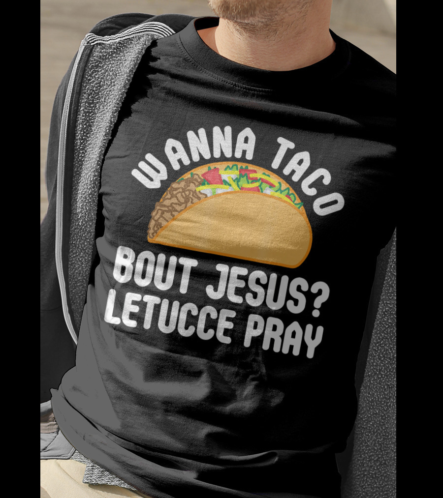 Wanna Taco Bout Jesus Letucce Pray T-Shirt