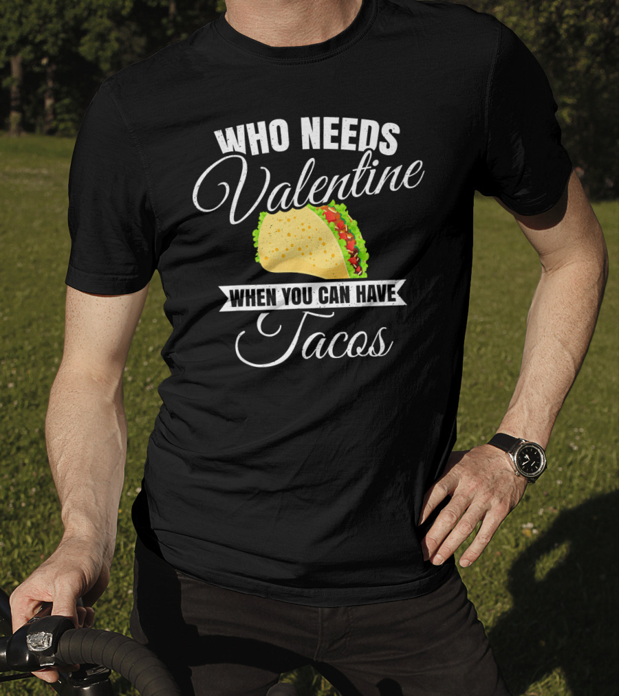 Who Needs Valentine When You Can Have Tacos T-Shirt