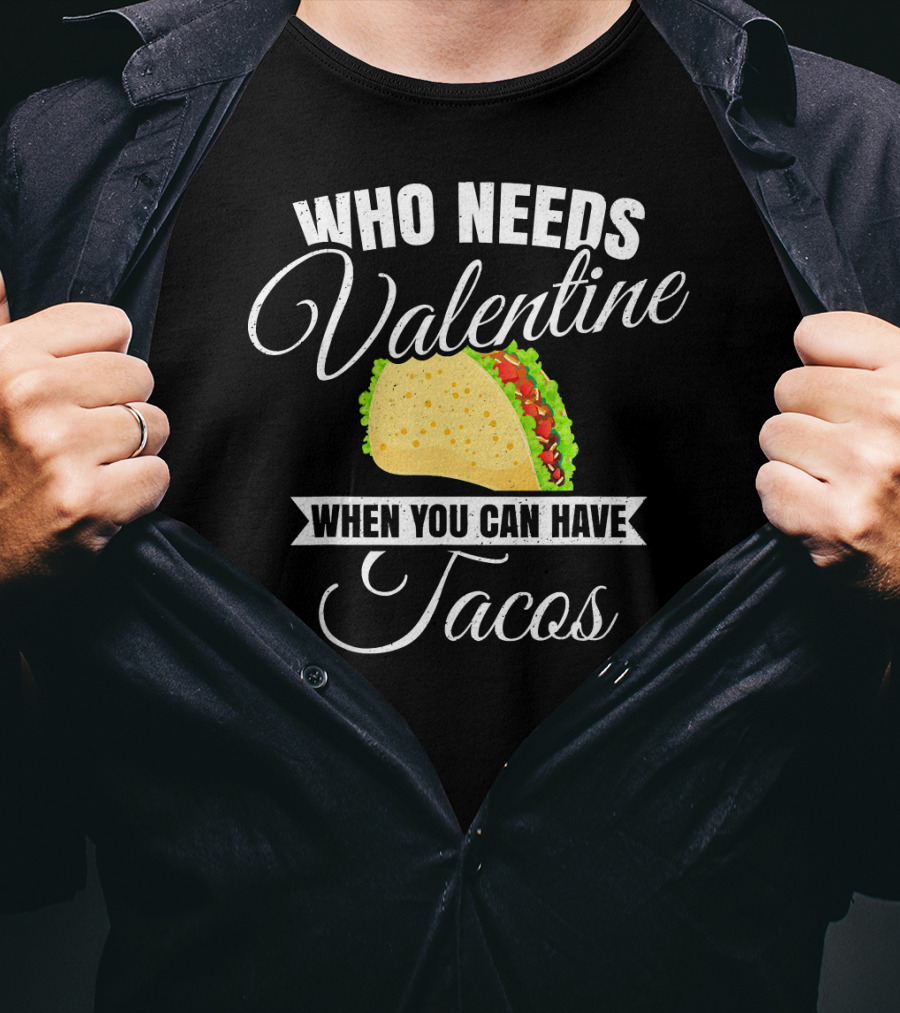 Who Needs Valentine When You Can Have Tacos T-Shirt