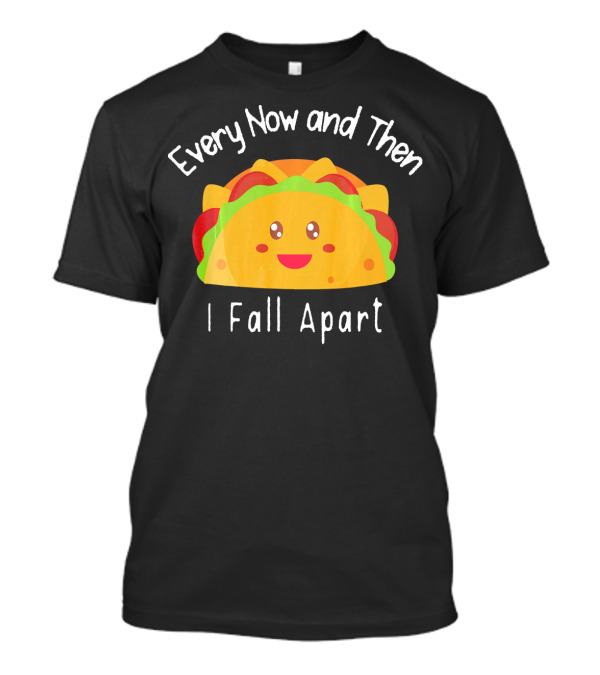 Every Now And Then I Fall Apart Funny Smiling Taco T-Shirt
