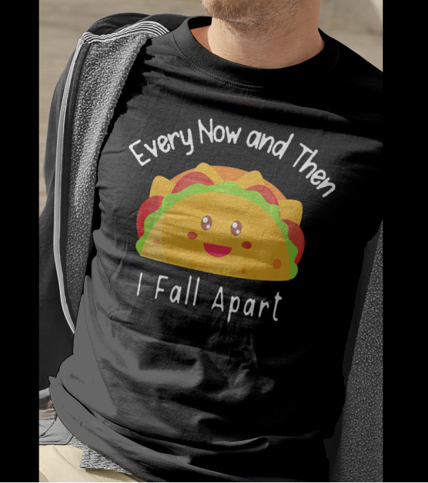 Every Now And Then I Fall Apart Funny Smiling Taco T-Shirt