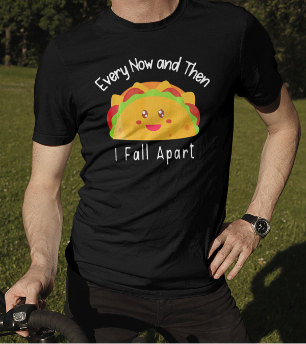 Every Now And Then I Fall Apart Funny Smiling Taco T-Shirt