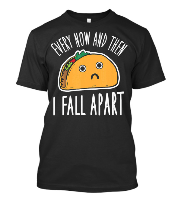 Funny Every Now And Then I Fall Apart Sad Taco T-Shirt