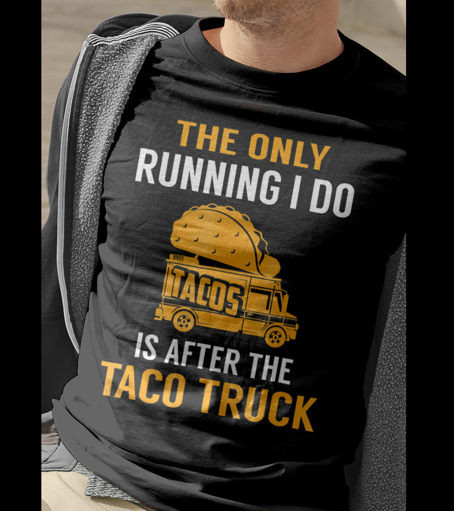 The Only Running I Do Is After The Taco Truck Tacos T-Shirt