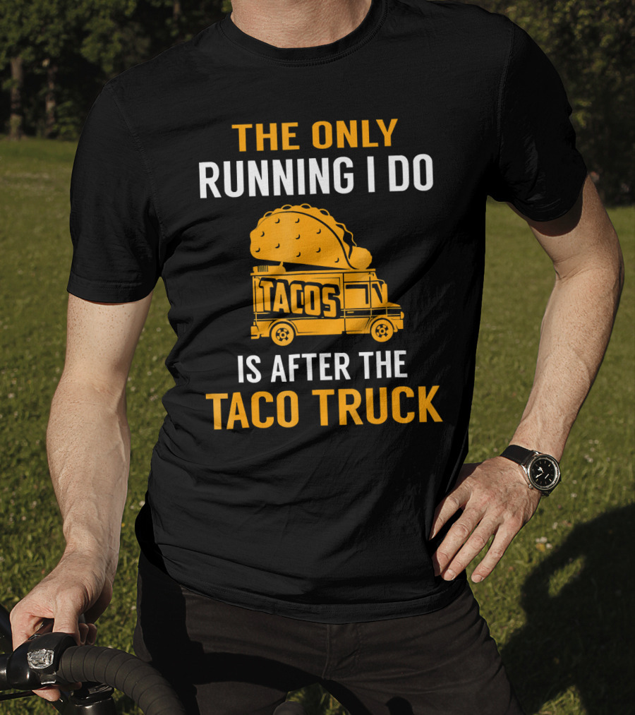 The Only Running I Do Is After The Taco Truck Tacos T-Shirt