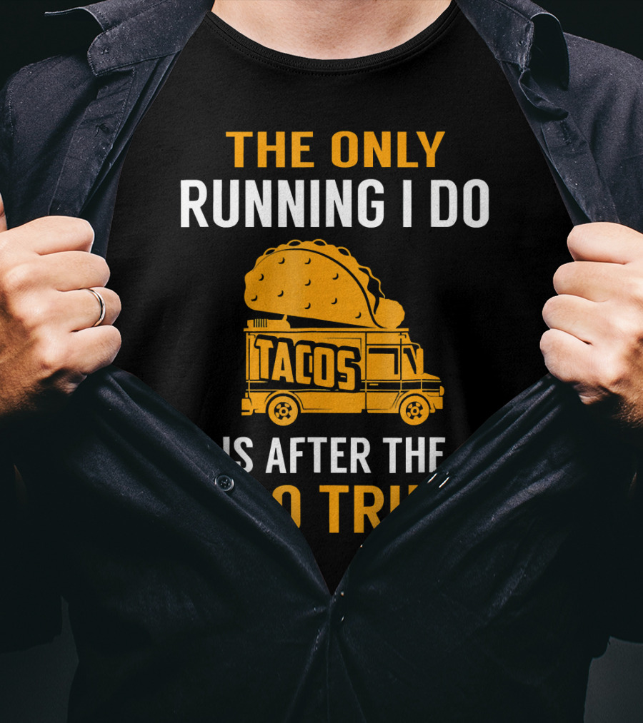 The Only Running I Do Is After The Taco Truck Tacos T-Shirt