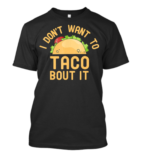 I Don't Want To Taco Bout It Funny Taco Pun T-Shirt