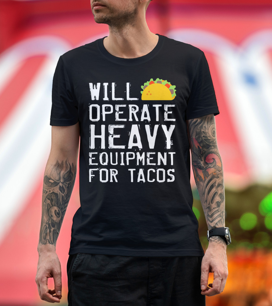 WILL OPERATE HEAVY EQUIPMENT FOR TACOS T-Shirt
