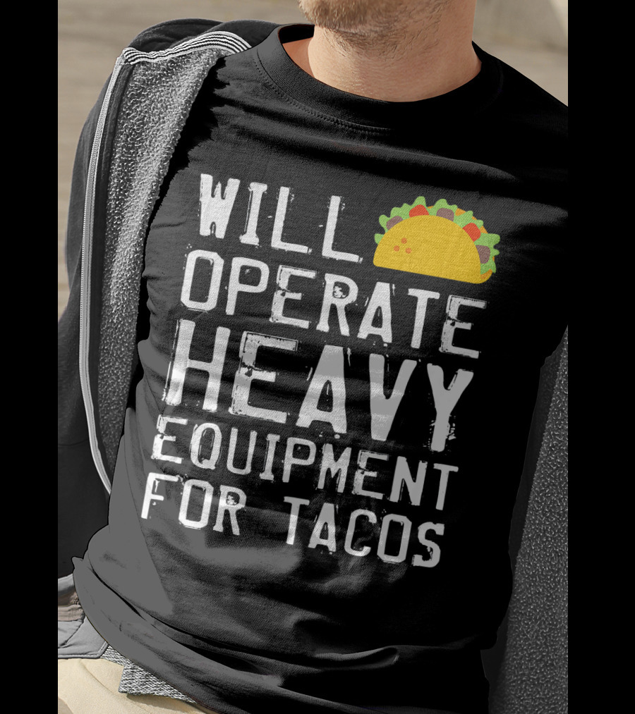 Will Operate Heavy Equipment For Tacos T-Shirt
